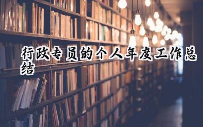 行政专员的个人年度工作总结(15篇）