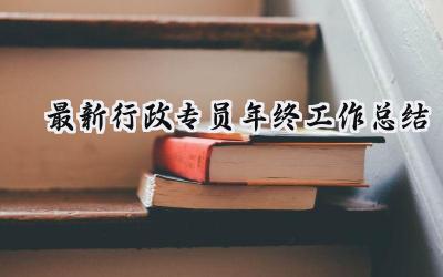 最新行政专员年终工作总结(13篇）