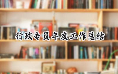 2024行政专员年度工作总结(8篇）
