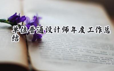 单位普通设计师年度工作总结(10篇）