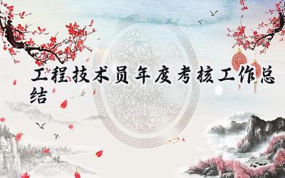 工程技术员年度考核工作总结(13篇）