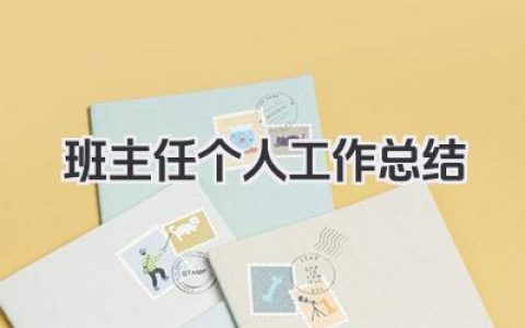班主任个人工作总结 班主任个人工作梳理与心得分享​