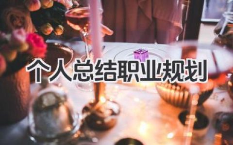 个人总结职业规划 职业发展总结与规划方案​