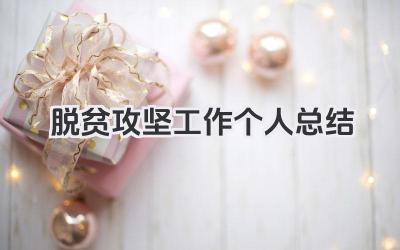 脱贫攻坚工作个人总结 脱贫攻坚个人工作经验与成效​