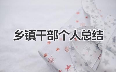 乡镇干部个人总结 乡镇干部工作小结​