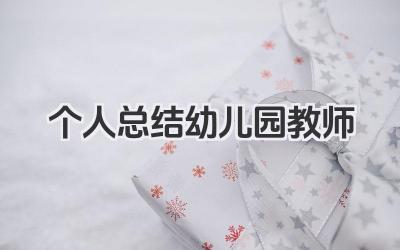 个人总结幼儿园教师 幼儿园教师总结​