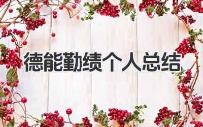 德能勤绩个人总结 德能勤绩总结​