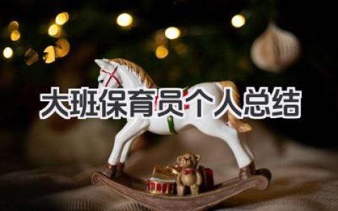 大班保育员个人总结 大班保育员工作个人总结​