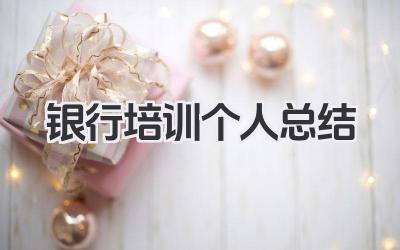 银行培训个人总结 银行培训个人小结​