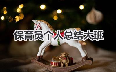 保育员个人总结大班 大班保育员个人小结​
