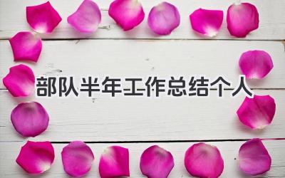 部队半年工作总结个人 部队半年工作回顾个人​