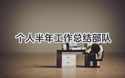 个人半年工作总结部队 个人半年工作回顾部队​