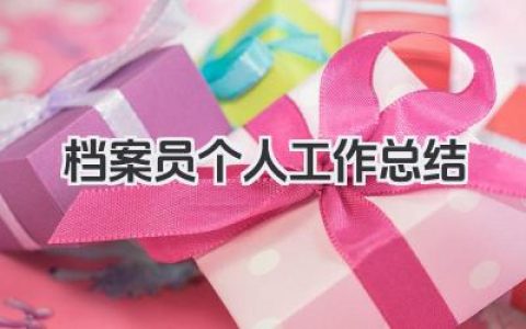 档案员个人工作总结 档案员个人工作回顾​