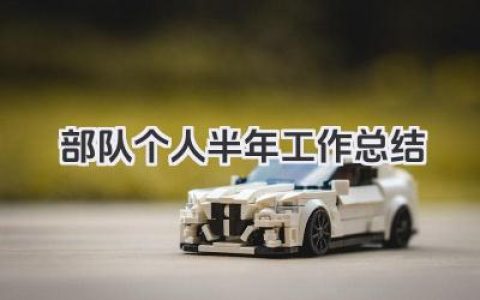 部队个人半年工作总结 部队个人半年工作小结​