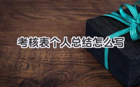 考核表个人总结怎么写 考核表个人小结怎么写​