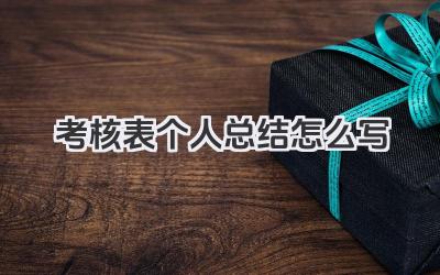 考核表个人总结怎么写 考核表个人小结怎么写