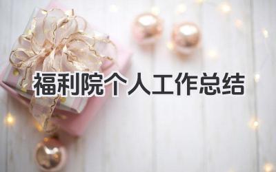 福利院个人工作总结 福利院工作总结​