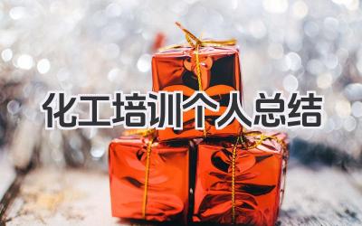 化工培训个人总结 化工培训个人心得总结​