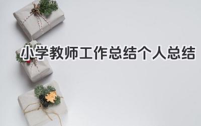 小学教师工作总结个人总结 小学教师工作回顾个人总结​