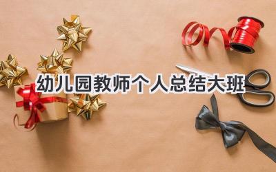幼儿园教师个人总结大班 幼儿园大班教师工作小结​