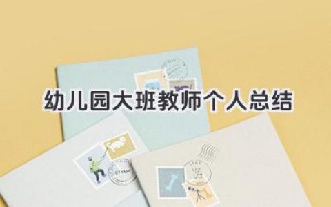 幼儿园大班教师个人总结 幼儿园大班教师工作小结​