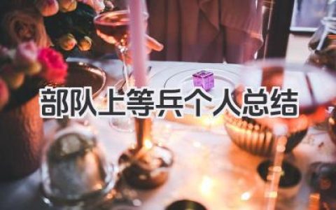 部队上等兵个人总结 部队上等兵年度个人总结​