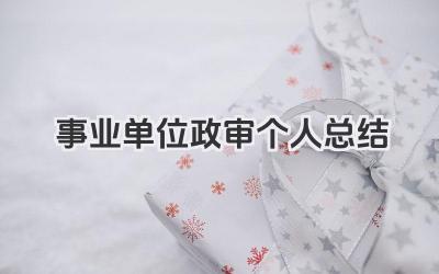 事业单位政审个人总结 事业单位政审用个人总结报告