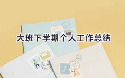 大班下学期个人工作总结 幼儿园大班下学期教师个人总结