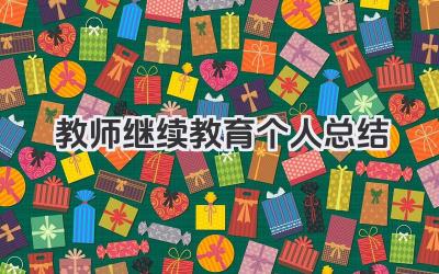 教师继续教育个人总结 教师继续教育阶段个人学习总结​