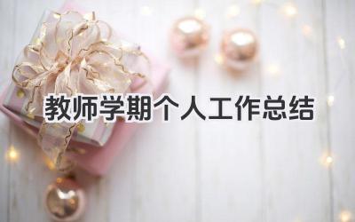 教师学期个人工作总结 教师学期个人工作回顾​