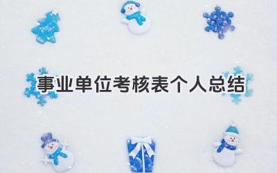 事业单位考核表个人总结 事业单位考核个人总结​