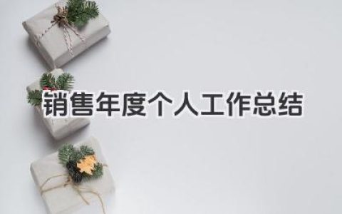 销售年度个人工作总结 年度销售个人工作总结​