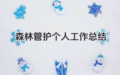 森林管护个人工作总结 森林管护工作个人总结​