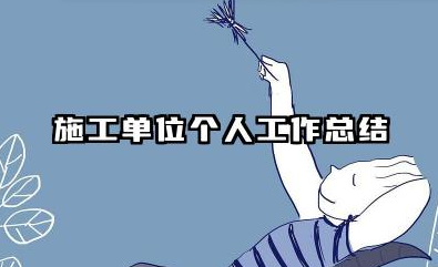 施工单位个人工作总结 施工企业个人工作总结​