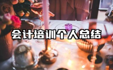 会计培训个人总结 会计培训学习个人总结​
