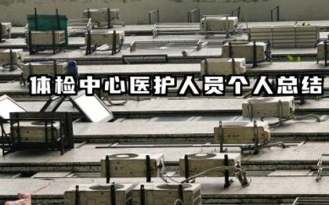体检中心个人工作总结 体检中心医护人员个人总结​