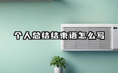 个人总结结束语怎么写 个人总结结尾语怎么写
