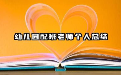 幼儿园配班老师个人总结 幼儿园配班教师个人总结​
