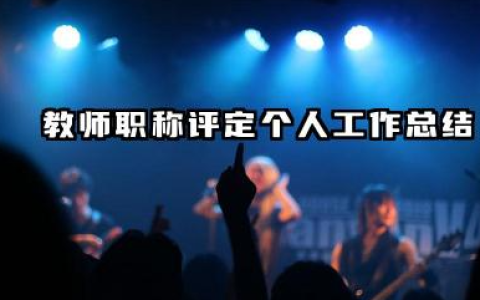 教师职称评审个人总结 教师职称评定个人工作总结​