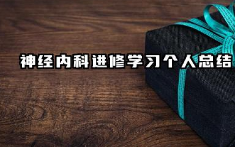神经内科进修个人总结 神经内科进修学习个人总结​