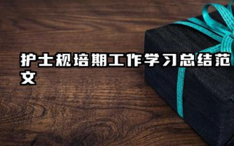护士规范化培训个人总结 护士规培期工作学习总结范文