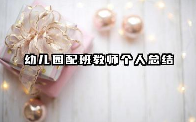 配班教师个人工作总结 幼儿园配班教师个人总结​
