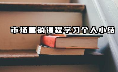 市场营销课程个人总结 市场营销课程学习个人小结