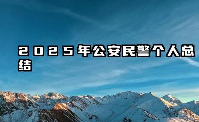 公安个人总结2025年 2025年公安民警个人总结