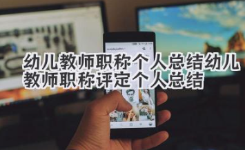 幼儿教师职称个人总结 幼儿教师职称评定个人总结
