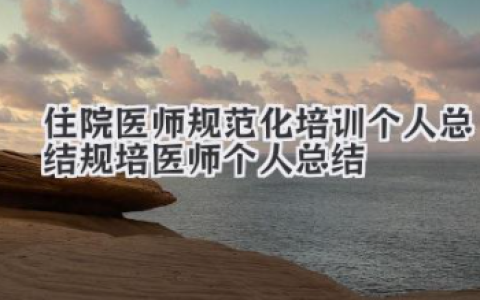 住院医师规范化培训个人总结 规培医师个人总结